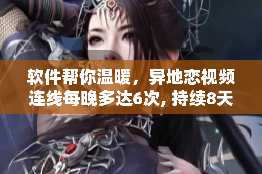 軟件幫你溫暖，異地戀視頻連線每晚多達(dá)6次, 持續(xù)8天不間斷