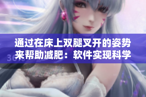 通過在床上雙腿叉開的姿勢(shì)來幫助減肥：軟件實(shí)現(xiàn)科學(xué)的健康管理
