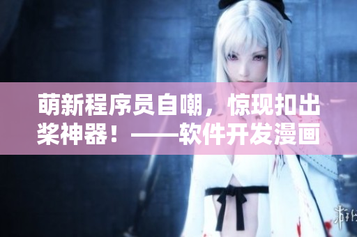 萌新程序員自嘲，驚現(xiàn)扣出槳神器！——軟件開發(fā)漫畫重繪