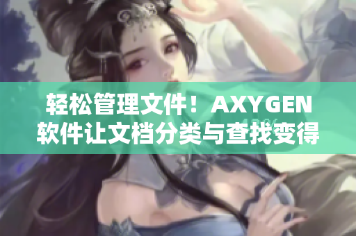 輕松管理文件！AXYGEN軟件讓文檔分類與查找變得更加高效