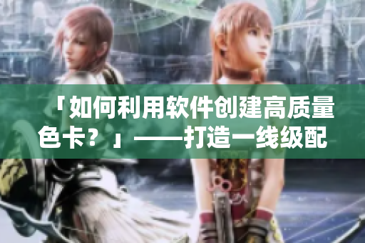 「如何利用軟件創(chuàng)建高質(zhì)量色卡？」——打造一線級(jí)配色方案！