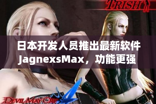 日本開發(fā)人員推出最新軟件JagnexsMax，功能更強(qiáng)大，滿足用戶需求！