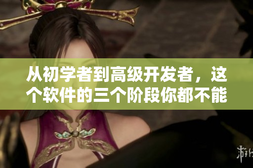 從初學(xué)者到高級(jí)開(kāi)發(fā)者，這個(gè)軟件的三個(gè)階段你都不能錯(cuò)過(guò)！