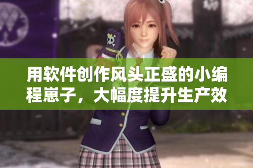 用軟件創(chuàng)作風(fēng)頭正盛的小編程崽子，大幅度提升生產(chǎn)效率的秘密武器