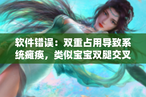 軟件錯(cuò)誤：雙重占用導(dǎo)致系統(tǒng)癱瘓，類似寶寶雙腿交叉的癥狀