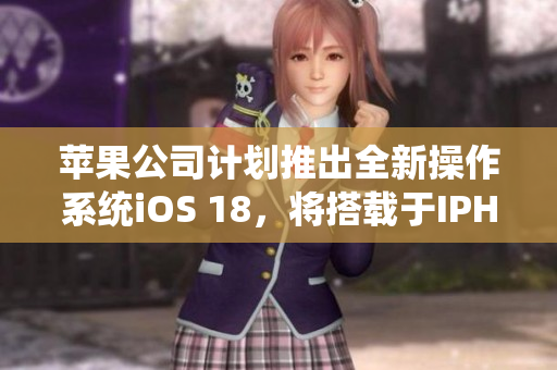 蘋(píng)果公司計(jì)劃推出全新操作系統(tǒng)iOS 18，將搭載于IPHONE14中