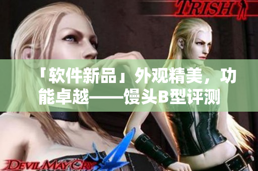 「軟件新品」外觀精美，功能卓越——饅頭B型評測