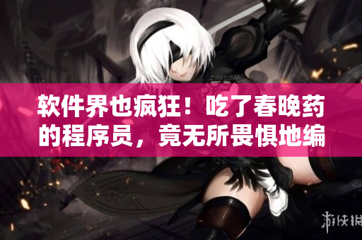 軟件界也瘋狂！吃了春晚藥的程序員，竟無所畏懼地編碼到了凌晨！