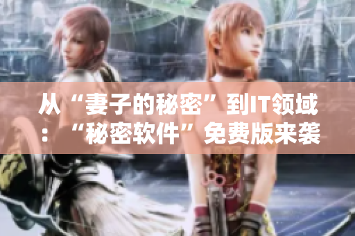 從“妻子的秘密”到IT領(lǐng)域：“秘密軟件”免費(fèi)版來(lái)襲！
