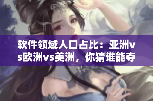 軟件領(lǐng)域人口占比：亞洲vs歐洲vs美洲，你猜誰(shuí)能奪得桂冠？