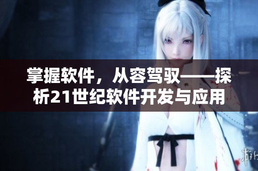掌握軟件，從容駕馭——探析21世紀(jì)軟件開(kāi)發(fā)與應(yīng)用