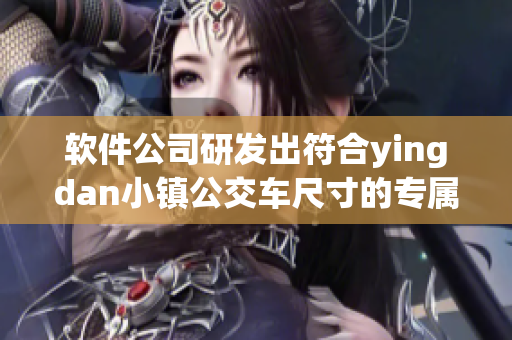 軟件公司研發(fā)出符合yingdan小鎮(zhèn)公交車(chē)尺寸的專(zhuān)屬車(chē)載應(yīng)用程序