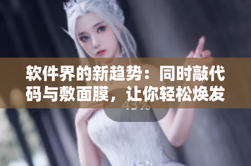 軟件界的新趨勢(shì)：同時(shí)敲代碼與敷面膜，讓你輕松煥發(fā)美麗