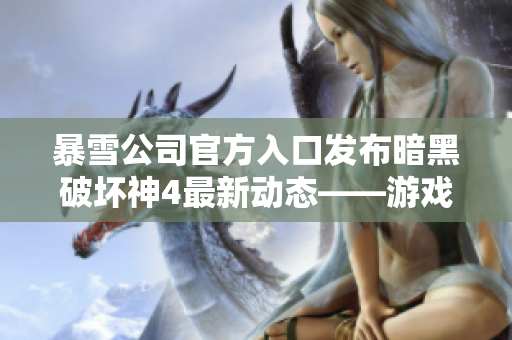 暴雪公司官方入口發(fā)布暗黑破壞神4最新動態(tài)——游戲預(yù)售開啟！