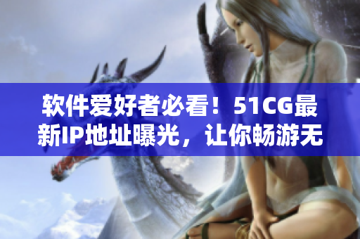 軟件愛好者必看！51CG最新IP地址曝光，讓你暢游無界網(wǎng)絡(luò)！