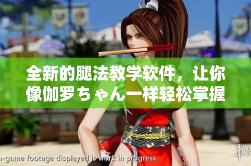全新的腿法教學(xué)軟件，讓你像伽羅ちゃん一樣輕松掌握技巧