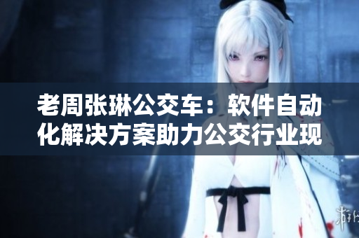 老周張琳公交車：軟件自動(dòng)化解決方案助力公交行業(yè)現(xiàn)代化