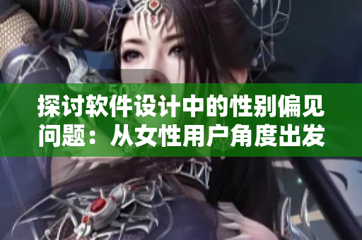 探討軟件設(shè)計中的性別偏見問題：從女性用戶角度出發(fā)的軟件開發(fā)實踐