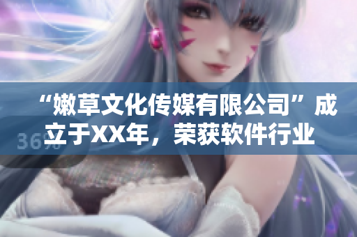“嫩草文化傳媒有限公司”成立于XX年，榮獲軟件行業(yè)先鋒稱號
