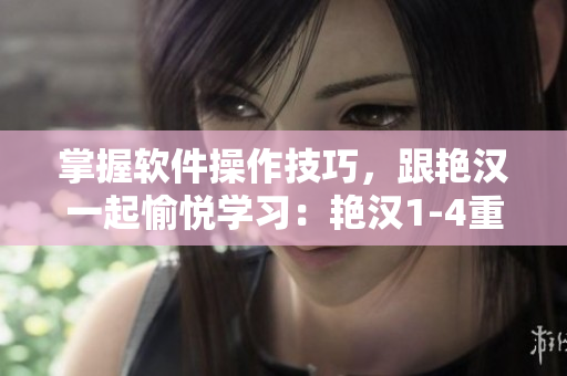 掌握軟件操作技巧，跟艷漢一起愉悅學(xué)習(xí)：艷漢1-4重磅推薦