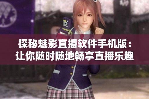 探秘魅影直播軟件手機(jī)版：讓你隨時(shí)隨地暢享直播樂(lè)趣！