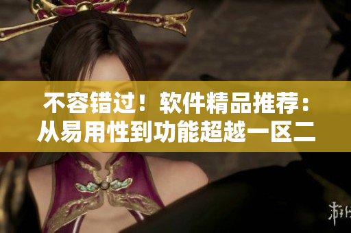 不容錯(cuò)過(guò)！軟件精品推薦：從易用性到功能超越一區(qū)二區(qū)三區(qū)