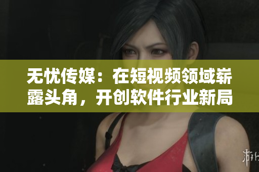 無(wú)憂傳媒：在短視頻領(lǐng)域嶄露頭角，開創(chuàng)軟件行業(yè)新局面