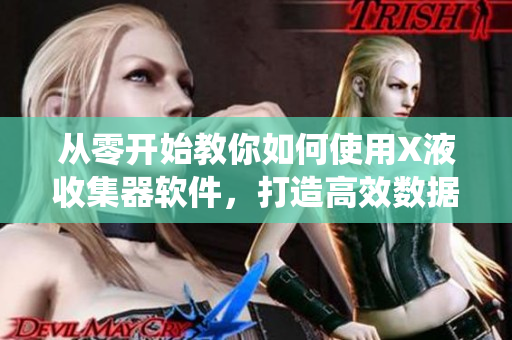 從零開始教你如何使用X液收集器軟件，打造高效數(shù)據(jù)采集系統(tǒng)