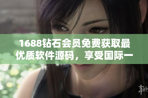 1688鉆石會(huì)員免費(fèi)獲取最優(yōu)質(zhì)軟件源碼，享受國(guó)際一流編程體驗(yàn)！