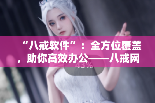 “八戒軟件”：全方位覆蓋，助你高效辦公——八戒網(wǎng)劇在線觀看8