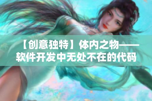 【創(chuàng)意獨(dú)特】體內(nèi)之物——軟件開發(fā)中無(wú)處不在的代碼組件