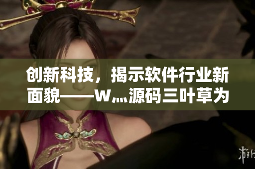 創(chuàng)新科技，揭示軟件行業(yè)新面貌——W灬源碼三葉草為您揭秘