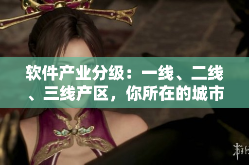 軟件產(chǎn)業(yè)分級(jí)：一線、二線、三線產(chǎn)區(qū)，你所在的城市位于哪一線？