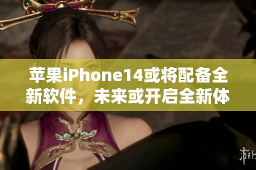 蘋果iPhone14或?qū)⑴鋫淙萝浖?，未來或開啟全新體驗(yàn)