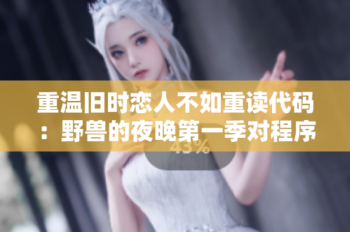 重溫舊時(shí)戀人不如重讀代碼：野獸的夜晚第一季對(duì)程序員前任的啟示
