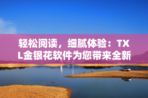 輕松閱讀，細(xì)膩體驗(yàn)：TXL金銀花軟件為您帶來全新閱讀方式