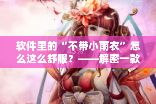 軟件里的“不帶小雨衣”怎么這么舒服？——解密一款新型軟件的獨特設(shè)計