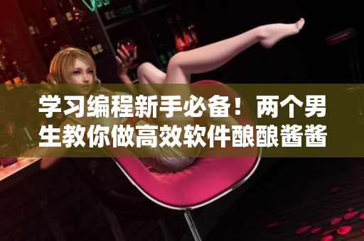 學(xué)習(xí)編程新手必備！兩個男生教你做高效軟件釀釀醬醬