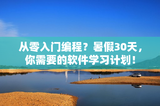 從零入門編程？暑假30天，你需要的軟件學(xué)習(xí)計劃！