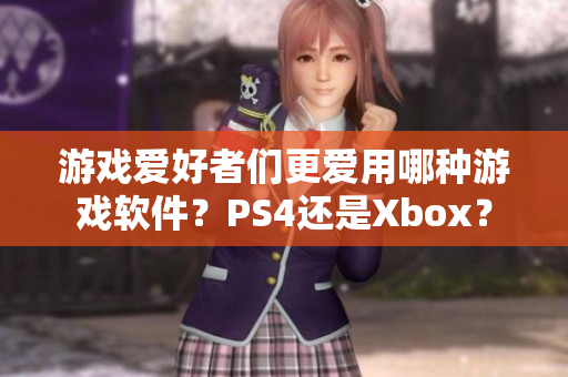 游戲愛好者們更愛用哪種游戲軟件？PS4還是Xbox？