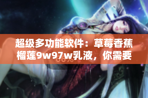 超級(jí)多功能軟件：草莓香蕉榴蓮9w97w乳液，你需要的所有工具都在這里！
