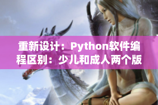 重新設(shè)計(jì)：Python軟件編程區(qū)別：少兒和成人兩個(gè)版本之間有哪些差異？