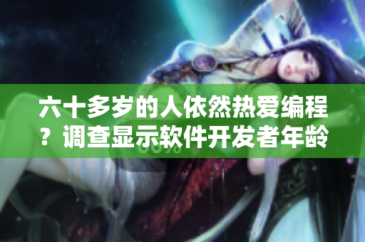 六十多歲的人依然熱愛編程？調(diào)查顯示軟件開發(fā)者年齡分布