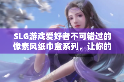 SLG游戲愛好者不可錯(cuò)過的像素風(fēng)紙巾盒系列，讓你的桌面添彩！