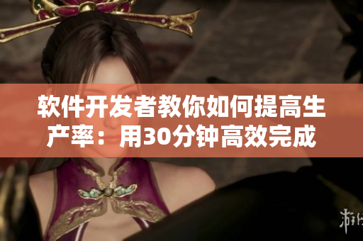 軟件開發(fā)者教你如何提高生產(chǎn)率：用30分鐘高效完成工作