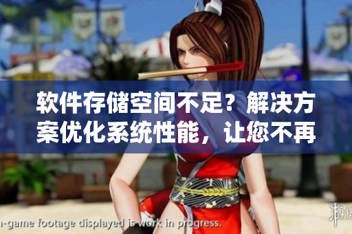 軟件存儲空間不足？解決方案優(yōu)化系統(tǒng)性能，讓您不再擔(dān)心存儲問題