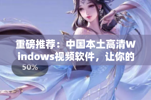 重磅推薦：中國本土高清Windows視頻軟件，讓你的觀影體驗(yàn)更加優(yōu)秀！