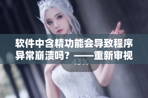 軟件中含精功能會導(dǎo)致程序異常崩潰嗎？——重新審視含精特性的安全性