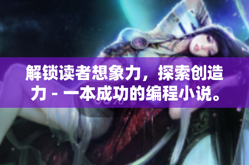 解鎖讀者想象力，探索創(chuàng)造力 - 一本成功的編程小說(shuō)。