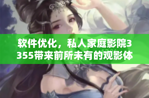 軟件優(yōu)化，私人家庭影院3355帶來(lái)前所未有的觀影體驗(yàn)